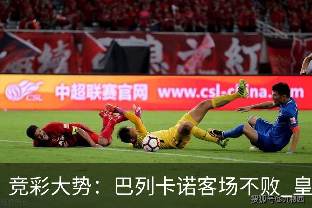竞彩大势：巴列卡诺客场不败 皇马有望主场完胜